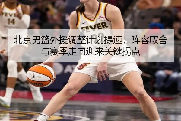 北京男篮外援调整计划提速，阵容取舍与赛季走向迎来关键拐点